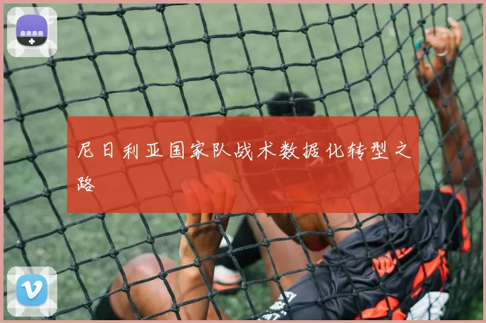 尼日利亚国家队战术数据化转型之路