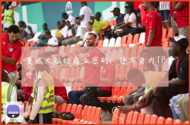 曼城大脑的商业密码：德布劳内IP价值