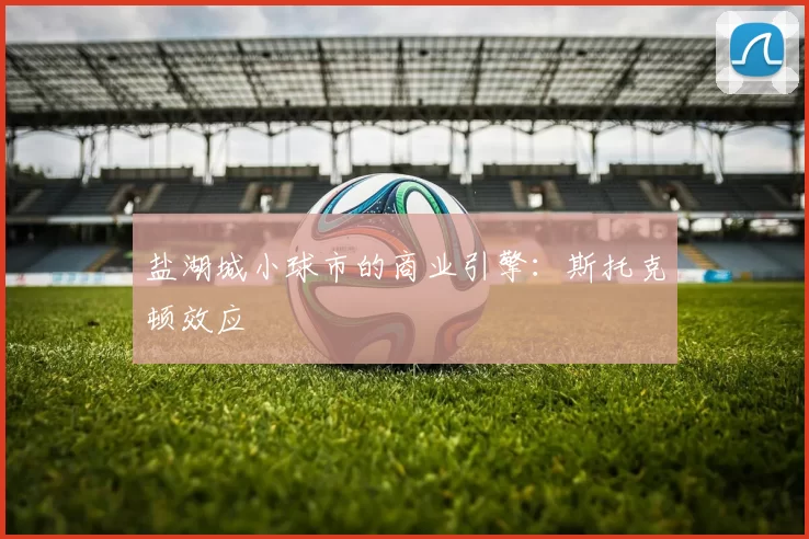 盐湖城小球市的商业引擎：斯托克顿效应