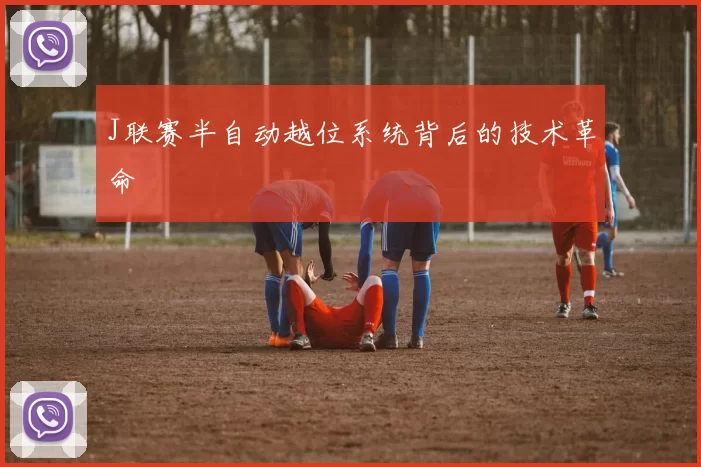 J联赛半自动越位系统背后的技术革命