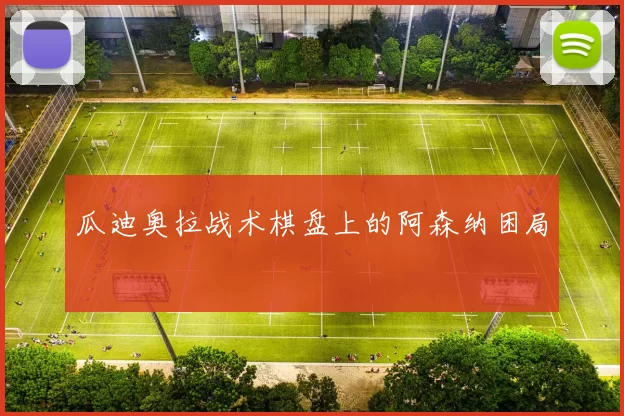瓜迪奥拉战术棋盘上的阿森纳困局