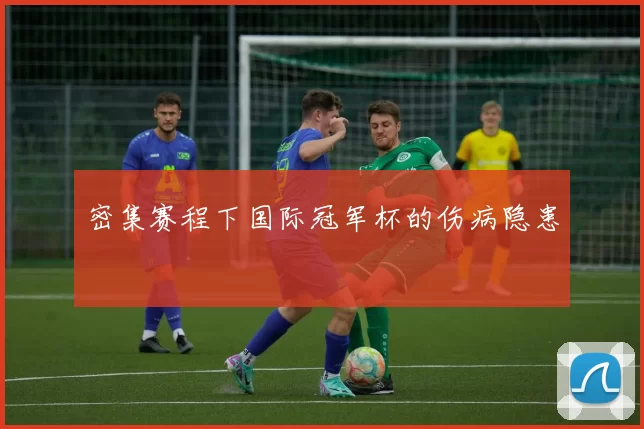密集赛程下国际冠军杯的伤病隐患