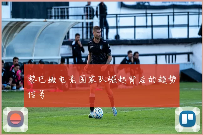 黎巴嫩电竞国家队崛起背后的趋势信号