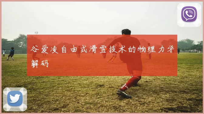 谷爱凌自由式滑雪技术的物理力学解码