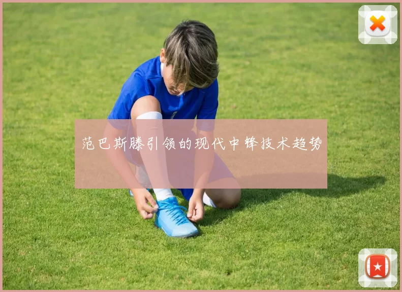 范巴斯滕引领的现代中锋技术趋势