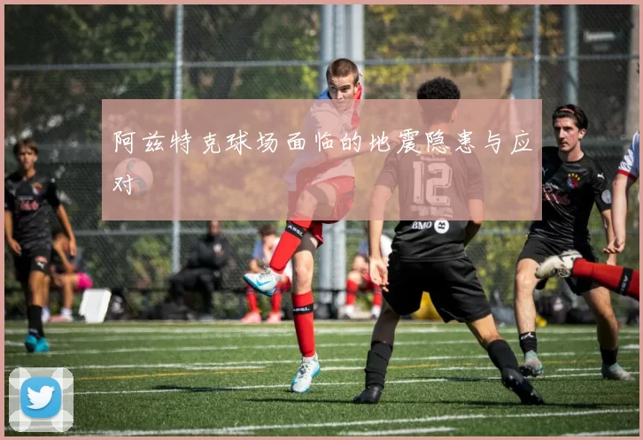 阿兹特克球场面临的地震隐患与应对