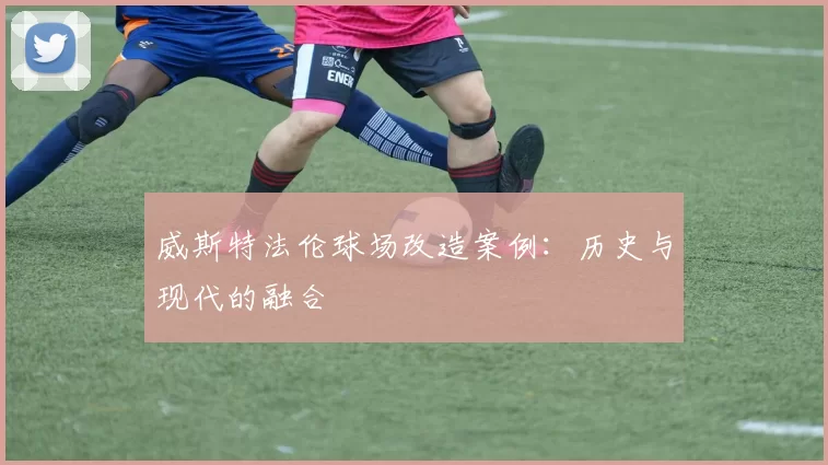 威斯特法伦球场改造案例：历史与现代的融合