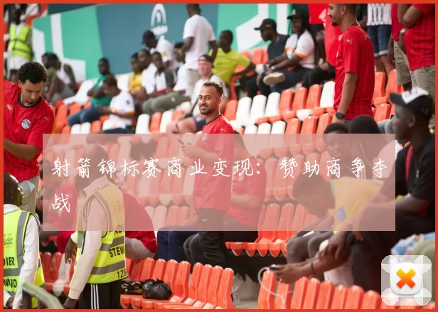 射箭锦标赛商业变现：赞助商争夺战