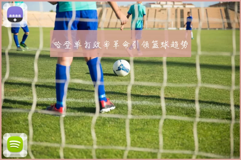 哈登单打效率革命引领篮球趋势