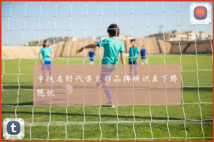 中性名时代俱乐部品牌辨识度下降隐忧